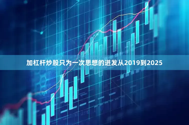 加杠杆炒股只为一次思想的迸发从2019到2025