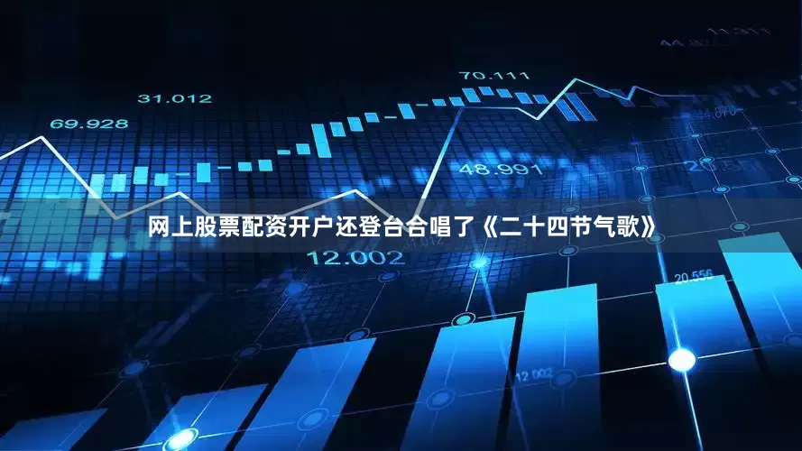 网上股票配资开户还登台合唱了《二十四节气歌》