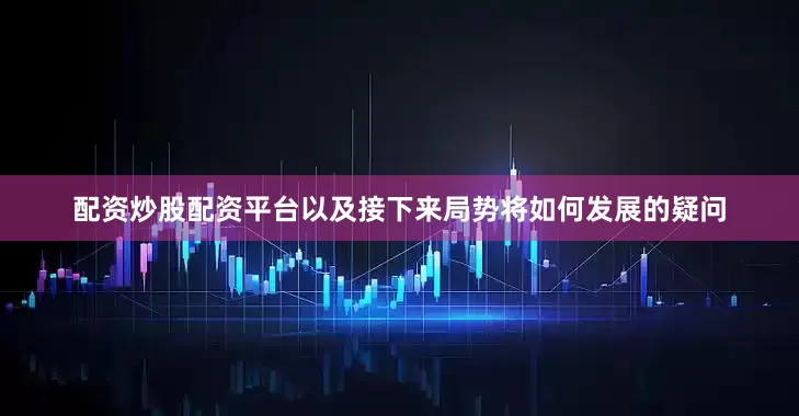配资炒股配资平台以及接下来局势将如何发展的疑问