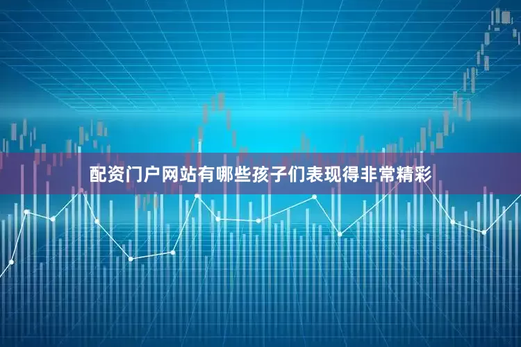 配资门户网站有哪些孩子们表现得非常精彩