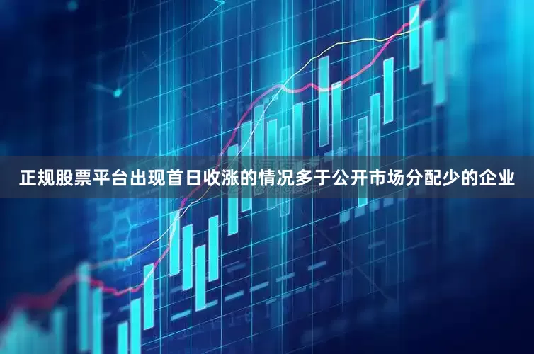 正规股票平台出现首日收涨的情况多于公开市场分配少的企业
