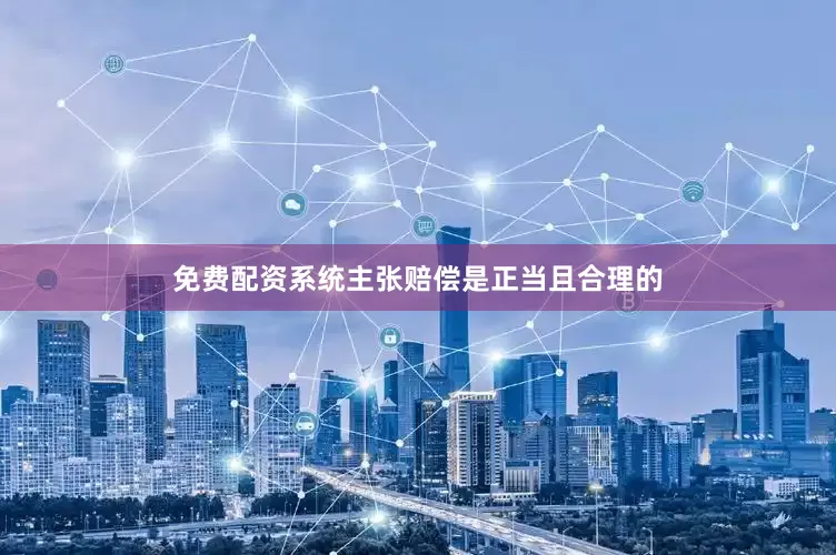 免费配资系统主张赔偿是正当且合理的