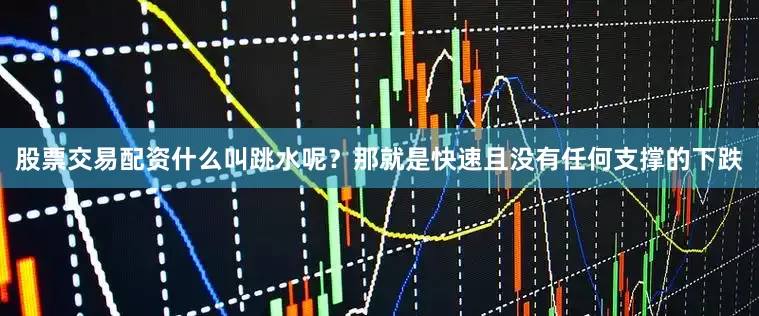 股票交易配资什么叫跳水呢？那就是快速且没有任何支撑的下跌