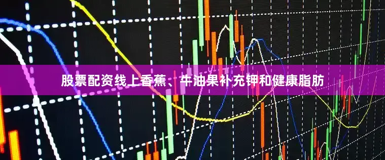 股票配资线上香蕉、牛油果补充钾和健康脂肪