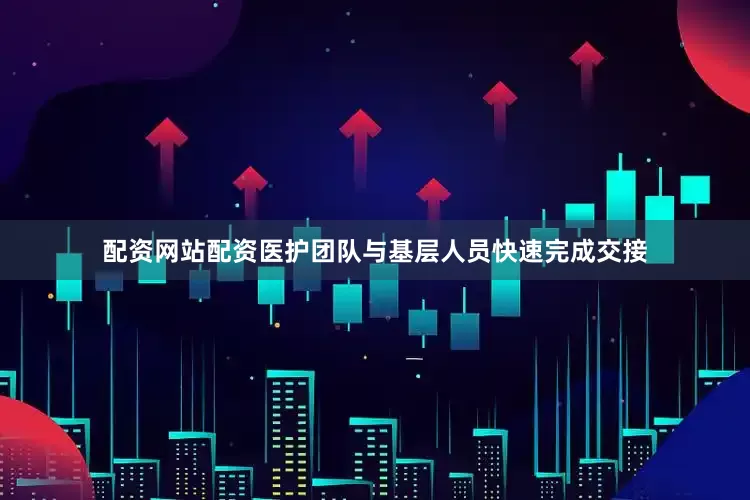 配资网站配资医护团队与基层人员快速完成交接