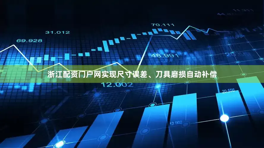浙江配资门户网实现尺寸误差、刀具磨损自动补偿