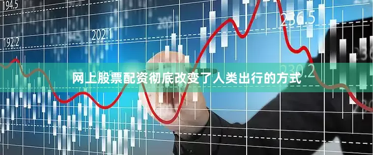 网上股票配资彻底改变了人类出行的方式
