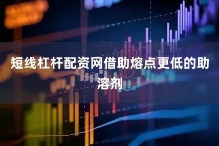 短线杠杆配资网借助熔点更低的助溶剂
