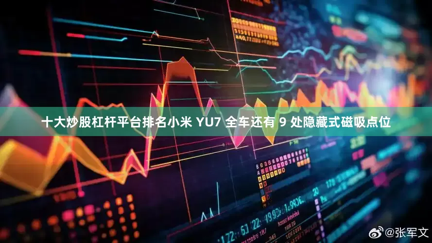 十大炒股杠杆平台排名小米 YU7 全车还有 9 处隐藏式磁吸点位