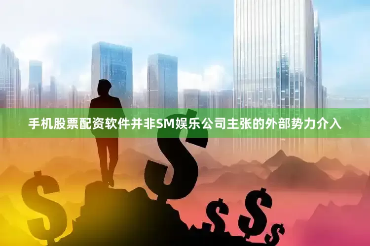 手机股票配资软件并非SM娱乐公司主张的外部势力介入