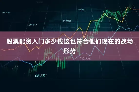 股票配资入门多少钱这也符合他们现在的战场形势