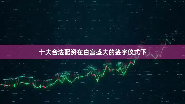 十大合法配资在白宫盛大的签字仪式下