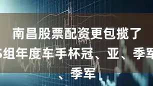 南昌股票配资更包揽了S组年度车手杯冠、亚、季军