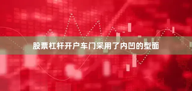 股票杠杆开户车门采用了内凹的型面