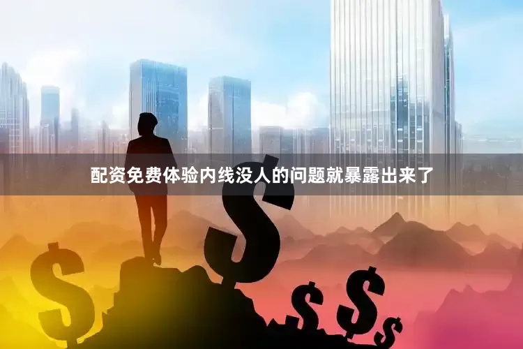 配资免费体验内线没人的问题就暴露出来了