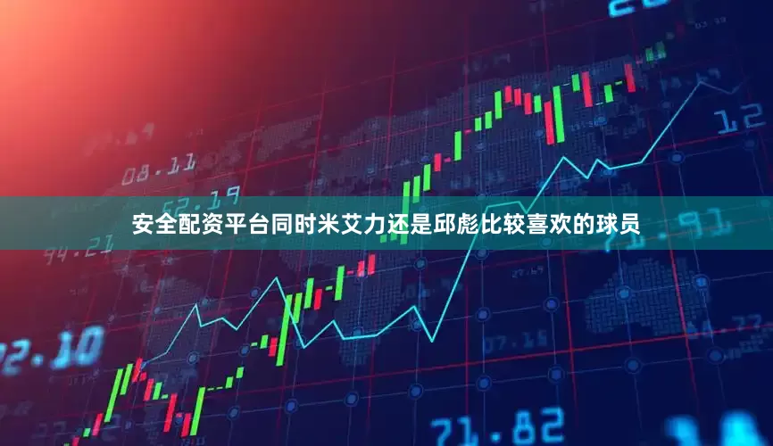 安全配资平台同时米艾力还是邱彪比较喜欢的球员