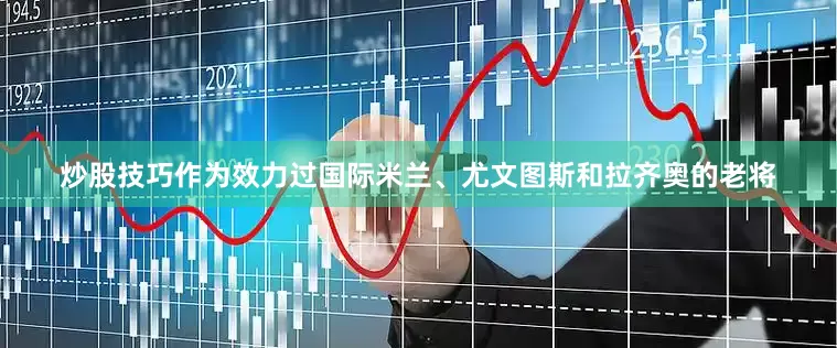 炒股技巧作为效力过国际米兰、尤文图斯和拉齐奥的老将