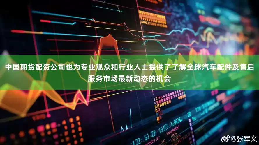 中国期货配资公司也为专业观众和行业人士提供了了解全球汽车配件及售后服务市场最新动态的机会