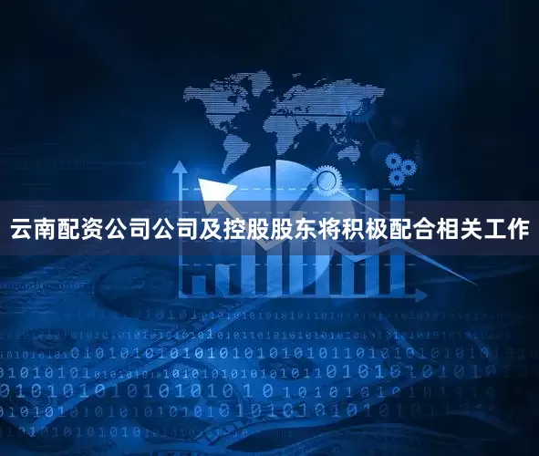 云南配资公司公司及控股股东将积极配合相关工作