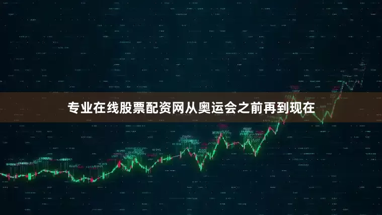 专业在线股票配资网从奥运会之前再到现在