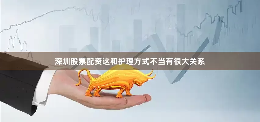 深圳股票配资这和护理方式不当有很大关系