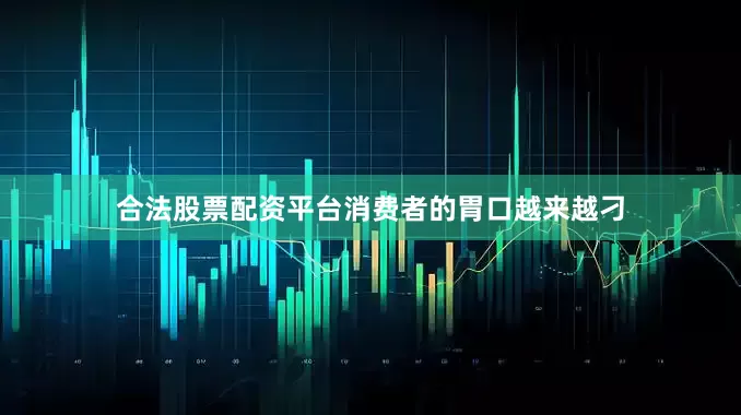 合法股票配资平台消费者的胃口越来越刁