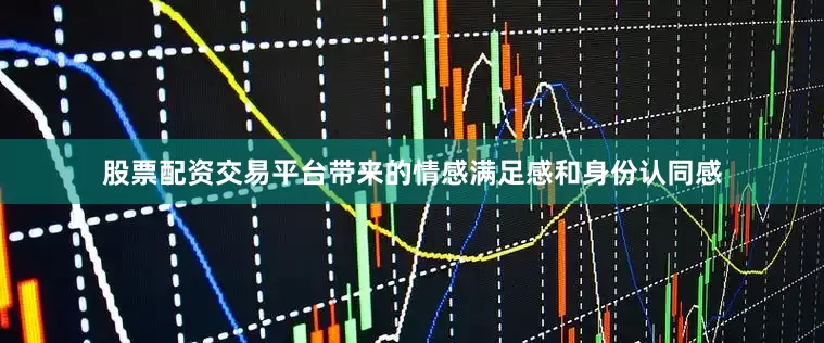 股票配资交易平台带来的情感满足感和身份认同感
