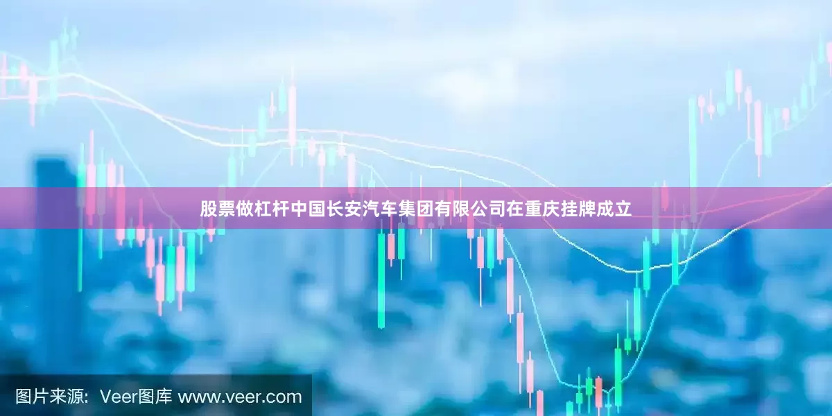 股票做杠杆中国长安汽车集团有限公司在重庆挂牌成立