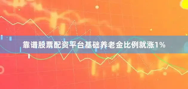 靠谱股票配资平台基础养老金比例就涨1%