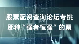股票配资查询论坛专挑那种“强者恒强”的票