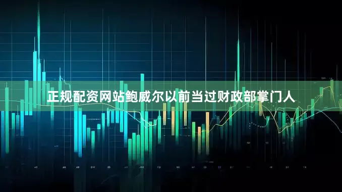 正规配资网站鲍威尔以前当过财政部掌门人