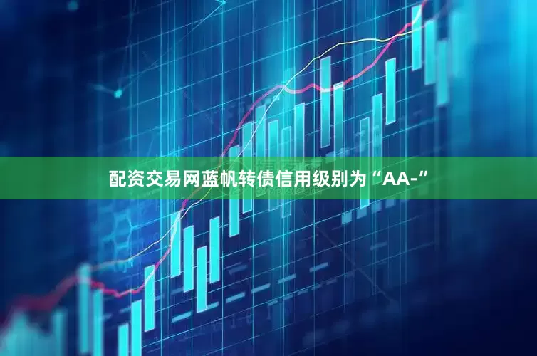 配资交易网蓝帆转债信用级别为“AA-”