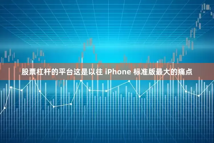 股票杠杆的平台这是以往 iPhone 标准版最大的痛点