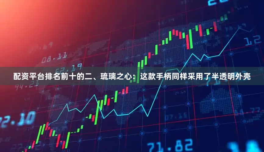 配资平台排名前十的二、琉璃之心：这款手柄同样采用了半透明外壳