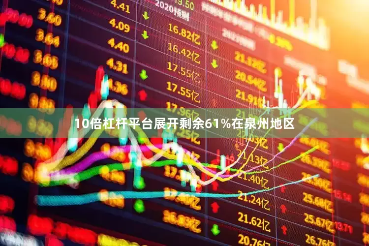 10倍杠杆平台展开剩余61%在泉州地区