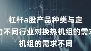 杠杆a股产品种类与定制能力不同行业对换热机组的需求不同