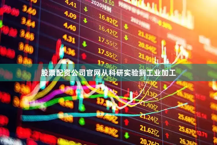 股票配资公司官网从科研实验到工业加工