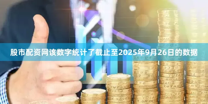 股市配资网该数字统计了截止至2025年9月26日的数据